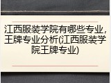 江西服装学院有哪些专业，王牌专业分析(江西服装学院王牌专业)