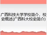 广西科技大学学校简介，校史概述(广西科大校史简介)