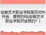 安徽艺术职业学院是否对外开放，要预约吗(安徽艺术职业学院开放预约？)