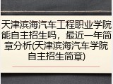 天津滨海汽车工程职业学院能自主招生吗，最近一年简章分析(天津滨海汽车学院自主招生简章)