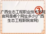 广西生态工程职业技术学院官网是哪个网址多少(广西生态工程职院官网)