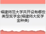 福建师范大学共开设有哪些类型奖学金(福建师大奖学金种类)