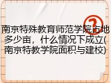 南京特殊教育师范学院占地多少亩，什么情况下成立(南京特教学院面积与建校)