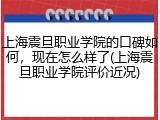 上海震旦职业学院的口碑如何，现在怎么样了(上海震旦职业学院评价近况)