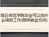 商丘师范学院毕业可以找什么样的工作(商师就业方向)