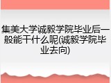 集美大学诚毅学院毕业后一般能干什么呢(诚毅学院毕业去向)