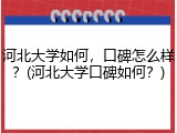 河北大学如何，口碑怎么样？(河北大学口碑如何？)