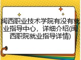 闽西职业技术学院有没有就业指导中心，详细介绍(闽西职院就业指导详情)