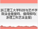 浙江理工大学科技与艺术学院含金量量吗，值得报吗(浙理工科艺含金量)