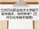 兰州石化职业技术大学能不能专接本，如何参考？(兰州石化专接本指南)
