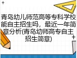 青岛幼儿师范高等专科学校能自主招生吗，最近一年简章分析(青岛幼师高专自主招生简章)