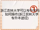 浙江农林大学可以专升本吗，如何操作(浙江农林大学专升本途径)
