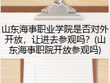 山东海事职业学院是否对外开放，让进去参观吗？(山东海事职院开放参观吗)