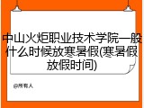 中山火炬职业技术学院一般什么时候放寒暑假(寒暑假放假时间)