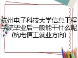杭州电子科技大学信息工程学院毕业后一般能干什么呢(杭电信工就业方向)