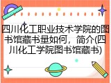 四川化工职业技术学院的图书馆藏书量如何，简介(四川化工学院图书馆藏书)