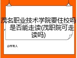 茂名职业技术学院要住校吗，是否能走读(茂职院可走读吗)