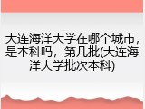 大连海洋大学在哪个城市，是本科吗，第几批(大连海洋大学批次本科)