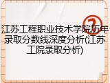 江苏工程职业技术学院历年录取分数线深度分析(江苏工院录取分析)