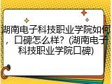 湖南电子科技职业学院如何，口碑怎么样？(湖南电子科技职业学院口碑)