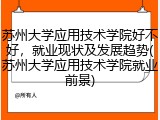 苏州大学应用技术学院好不好，就业现状及发展趋势(苏州大学应用技术学院就业前景)