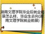 湖南文理学院毕业后就业前景怎么样，毕业生去向(湖南文理学院就业前景)