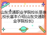 山东交通职业学院校长是谁,校长基本介绍(山东交通职业学院校长)