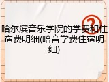 哈尔滨音乐学院的学费和住宿费明细(哈音学费住宿明细)