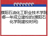 濮阳石油化工职业技术学院哪一年成立建校的(濮阳石化学院建校时间)