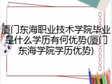 厦门东海职业技术学院毕业是什么学历有何优势(厦门东海学院学历优势)