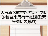 天府新区航空旅游职业学院的校名来历有什么渊源(天府航院名渊源)