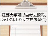 江苏大学可以自考去读吗，为什么(江苏大学自考条件)