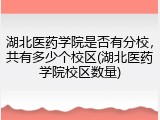 湖北医药学院是否有分校，共有多少个校区(湖北医药学院校区数量)