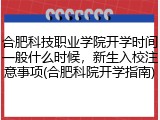 合肥科技职业学院开学时间一般什么时候，新生入校注意事项(合肥科院开学指南)