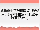 武昌职业学院校园占地多少亩，多少师生(武昌职业学院面积师生)