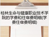 桂林生命与健康职业技术学院的学费和住宿费明细(学费住宿费明细)