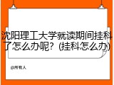 沈阳理工大学就读期间挂科了怎么办呢？(挂科怎么办)