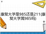 康复大学是985还是211(康复大学属985吗)
