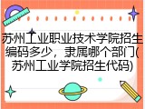 苏州工业职业技术学院招生编码多少，隶属哪个部门(苏州工业学院招生代码)