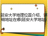 延安大学地理位置介绍，详细地址在哪(延安大学地址)