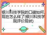 银川科技学院的口碑如何，现在怎么样了(银川科技学院评价现状)