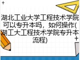 湖北工业大学工程技术学院可以专升本吗，如何操作(湖工大工程技术学院专升本流程)