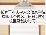 长春工业大学人文信息学院有哪几个校区，何时创办(校区及创办时间)