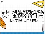 桂林山水职业学院招生编码多少，隶属哪个部门(桂林山水学院代码归属)