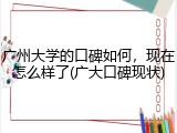 广州大学的口碑如何，现在怎么样了(广大口碑现状)