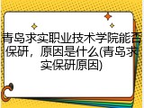 青岛求实职业技术学院能否保研，原因是什么(青岛求实保研原因)