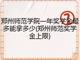 郑州师范学院一年奖学金最多能拿多少(郑州师范奖学金上限)