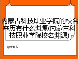 内蒙古科技职业学院的校名来历有什么渊源(内蒙古科技职业学院校名渊源)
