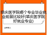 肇庆医学院哪个专业毕业就业前景比较好(肇庆医学院好就业专业)