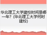 华北理工大学建校时间是哪一年？(华北理工大学何时建校)